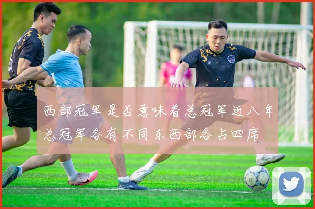 西部冠军是否意味着总冠军近八年总冠军各有不同东西部各占四席