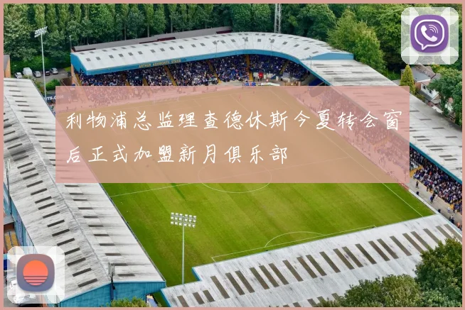 利物浦总监理查德休斯今夏转会窗后正式加盟新月俱乐部