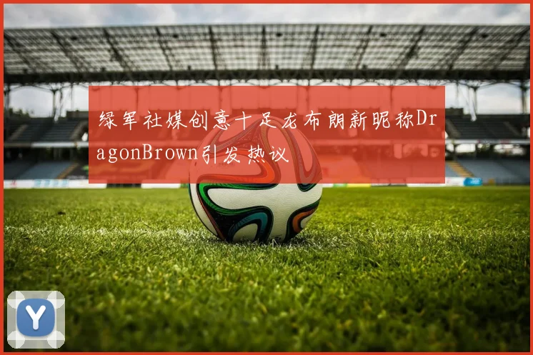 绿军社媒创意十足龙布朗新昵称DragonBrown引发热议