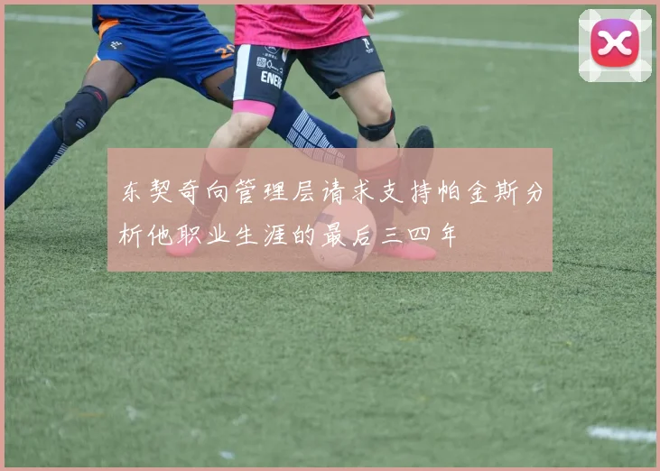 东契奇向管理层请求支持帕金斯分析他职业生涯的最后三四年