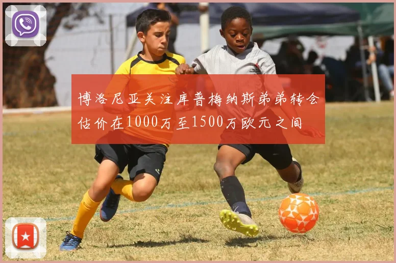 博洛尼亚关注库普梅纳斯弟弟转会估价在1000万至1500万欧元之间